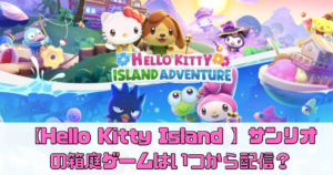 【Hello Kitty Island Adventure】サンリオの箱庭ゲームはいつから配信？【サンリオ版あつ森】